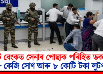 ষ্টেট বেংকত সেনাৰ পোছাক পৰিহিত ডকাইত! ৫৮ কেজি সোণ আৰু ৮ কোটি টকা লুটপাত