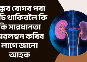 বৃক্কৰ ৰোগৰ পৰা বাচি থাকিবলৈ কি কি সাৱধানতা অৱলম্বন কৰিব লাগে জানো আহক