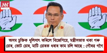 অসম চুক্তিক ধূলিসাৎ কৰিলে বিজেপিয়ে, মন্ত্ৰীসভাত থকা গৰু চোৰ, ভোট চোৰ, মাটি চোৰক ধৰাৰ কাম চলি আছে : গৌৰৱ গগৈ