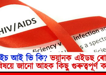এইচ আই ভি কি? ভয়ানক এইডছ ৰোগৰ বিষয়ে জানো আহক কিছু গুৰুত্বপূৰ্ণ কথা