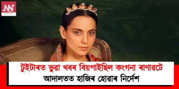 টুইটাৰত ভুৱা খবৰ বিয়পাইছিল কংগনা ৰাণাৱটে : আদালতত হাজিৰ হোৱাৰ নিৰ্দেশ