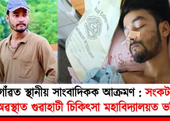 মৰিগাঁৱত স্থানীয় সাংবাদিকক আক্ৰমণ : সংকটজনক অৱস্থাত গুৱাহাটী চিকিৎসা মহাবিদ্যালয়ত ভৰ্তি