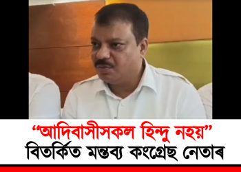‘‘আদিবাসীসকল হিন্দু নহয়” ; বিতৰ্কিত মন্তব্য কংগ্ৰেছ নেতাৰ