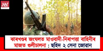 ঝাৰখণ্ডৰ জংঘলত মাওবাদী-নিৰাপত্তা বাহিনীৰ মাজত গুলীচালনা : ছহিদ ২ সেনা জোৱান