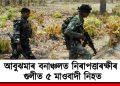 আবুঝমাৰ বনাঞ্চলত নিৰাপত্তাৰক্ষীৰ গুলীত ৫ মাওবাদী নিহত