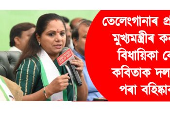 তেলেংগানাৰ প্ৰাক্তন মুখ্যমন্ত্ৰীৰ কন্যা বিধায়িকা কে কবিতাক দলৰ পৰা বহিষ্কাৰ