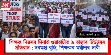 শিক্ষক দিৱসৰ দিনাই গুৱাহাটীত ৯ হাজাৰ টিউটৰৰ প্ৰতিবাদ : দৰমহা বৃদ্ধি, শিক্ষকৰ মৰ্যাদাৰ দাবী
