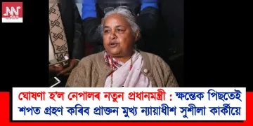 ঘোষণা হ’ল নেপালৰ নতুন প্ৰধানমন্ত্ৰী : ক্ষন্তেক পিছতেই শপত গ্ৰহণ কৰিব প্ৰাক্তন মুখ্য ন্যায়াধীশ সুশীলা কাৰ্কীয়ে