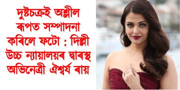 দুষ্টচক্ৰই অশ্লীল ৰূপত সম্পাদনা কৰিলে ফটো : দিল্লী উচ্চ ন্যায়ালয়ৰ দ্বাৰস্থ অভিনেত্ৰী ঐশ্বৰ্য ৰায়