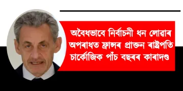 গাদ্দাফিৰ পৰা নিৰ্বাচনী ধন লাভ কৰাৰ অপৰাধত ফ্ৰান্সৰ প্ৰাক্তন ৰাষ্ট্ৰপতি চাৰ্কোজিক পাঁচ বছৰৰ কাৰাদণ্ড