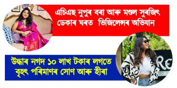 এচিএছ নুপুৰ বৰাৰ ফ্লেটত ভিজিলেন্সৰ অভিযান : উদ্ধাৰ নগদ ১০ লাখ টকাৰ লগতে বৃহৎ পৰিমাণৰ সোণ আৰু হীৰা
