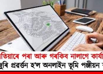 এতিয়াৰে পৰা আৰু গৰকিব নালাগে কাৰ্যালয় : দেশজুৰি প্ৰৱৰ্ত্তন হ’ল অনলাইন ভূমি পঞ্জীয়ন ব্যৱস্থা :