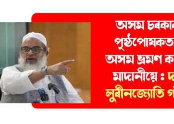 অসম চৰকাৰৰ পৃষ্ঠপোষকতাত অসম ভ্ৰমণ কৰিছে মাদানীয়ে : দাবী লুৰীনজ্যোতি গগৈৰ