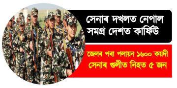 সেনাৰ দখলত নেপাল, সমগ্ৰ দেশত কাৰ্ফিউ : জেল ভাঙি পলায়ন ১৬০০ কয়দী, সেনাৰ গুলীত নিহত ৫ জন