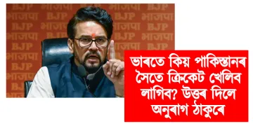 ভাৰতে কিয় পাকিস্তানৰ সৈতে ক্ৰিকেট খেলিব লাগিব? উত্তৰ দিলে অনুৰাগ ঠাকুৰে