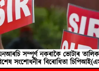 এনআৰচি সম্পূৰ্ণ নকৰাকৈ ভোটাৰ তালিকাৰ বিশেষ সংশোধনীৰ বিৰোধিতা চিপিআই(এম)ৰ