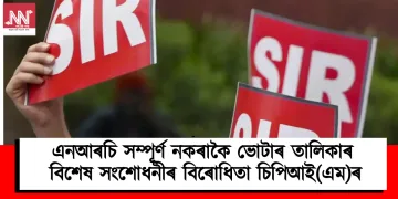 এনআৰচি সম্পূৰ্ণ নকৰাকৈ ভোটাৰ তালিকাৰ বিশেষ সংশোধনীৰ বিৰোধিতা চিপিআই(এম)ৰ