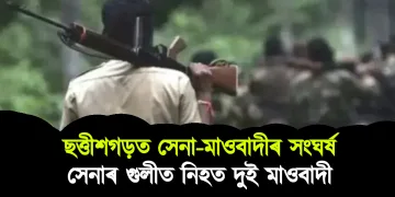 ছত্তীশগড়ত সেনা-মাওবাদীৰ সংঘৰ্ষ : সেনাৰ গুলীত নিহত দুই মাওবাদী
