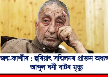জন্ম-কাশ্মীৰ : হুৰিয়াৎ সন্মিলনৰ প্ৰাক্তন অধ্যক্ষ আব্দুল ঘনী বাটৰ মৃত্যু