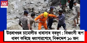 উত্তৰাখণ্ডৰ চামোলীত ধাৰাসাৰ বৰষুণ : বিধ্বংসী ৰূপ ধাৰণ কৰিছে ধ্বংসাৱশেষে, নিৰুদ্দেশ ১০ জন