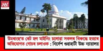 উমৰাংছ’ত ৰেট হল মাইনিং চলোৱা সকলৰ বিৰুদ্ধে হত্যাৰ অভিযোগত গোচৰ চলাওক : নিৰ্দেশ গুৱাহাটী উচ্চ ন্যায়ালয়