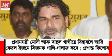 প্ৰধানমন্ত্ৰী মোদী আৰু ৰাহুল গান্ধীয়ে বিহাৰলৈ আহি কেৱল ইজনে সিজনক গালি-গালাজ কৰে : প্ৰশান্ত কিশোৰ
