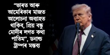 “ভাৰত আৰু আমেৰিকাৰ মাজত আলোচনা অব্যাহত থাকিব, প্ৰিয় বন্ধু মোদীৰ লগত কথা পাতিম”, ডনাল্ড ট্ৰাম্পৰ মন্তব্য