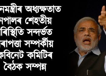 প্ৰধানমন্ত্ৰীৰ অধ্যক্ষতাত নেপালৰ শেহতীয় পৰিস্থিতি সন্দৰ্ভত নিৰাপত্তা সম্পৰ্কীয় কেবিনেট কমিটিৰ বৈঠক সম্পন্ন