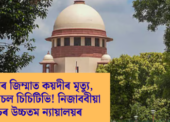আৰক্ষীৰ জিম্মাত কয়দীৰ মৃত্যু, থানাত অচল চিচিটিভি! নিজাববীয়া গোচৰ উচ্চতম ন্যায়ালয়ৰ
