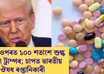 ঔষধৰ ওপৰত ১০০ শতাংশ শুল্ক ঘোষণা ট্ৰাম্পৰ; চাপত ভাৰতীয় ঔষধ ৰপ্তানিকাৰী