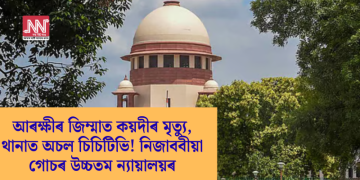 আৰক্ষীৰ জিম্মাত কয়দীৰ মৃত্যু, থানাত অচল চিচিটিভি! নিজাববীয়া গোচৰ উচ্চতম ন্যায়ালয়ৰ