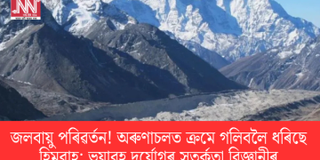 জলবায়ু পৰিৱৰ্তন! অৰুণাচলত ক্ৰমে গলিবলৈ ধৰিছে হিমবাহ; ভয়াবহ দুৰ্যোগৰ সতৰ্কতা বিজ্ঞানীৰ