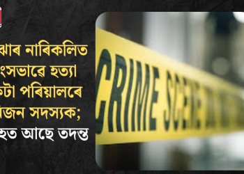 ছিপাঝাৰ নাৰিকলিত নৃশংসভাৱে হত্যা একেটা পৰিয়ালৰে তিনিজন সদস্যক; অব্যাহত আছে তদন্ত