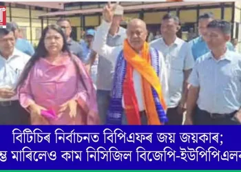 বিটিচিৰ নিৰ্বাচনত বিপিএফৰ জয় জয়কাৰ; দম্ভ মাৰিলেও কাম নিসিজিল বিজেপি-ইউপিপিএলৰ