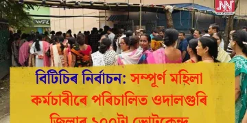 বিটিচিৰ নিৰ্বাচন: সম্পূৰ্ণ মহিলা কৰ্মচাৰীৰে পৰিচালিত ওদালগুৰি জিলাৰ ১০০টা ভোটকেন্দ্ৰত