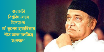 গুৱাহাটী বিশ্ববিদ্যালয়ৰ উদ্যোগত ড⁰ ভূপেন হাজৰিকাৰ গীত আৰু চলচ্চিত্ৰ সংৰক্ষণ