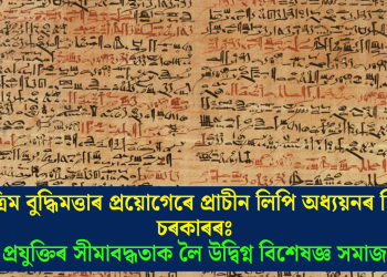 কৃত্ৰিম বুদ্ধিমত্তাৰ প্ৰয়োগেৰে প্ৰাচীন লিপি অধ্যয়নৰ চিন্তা চৰকাৰৰঃ প্ৰযুক্তিৰ সীমাবদ্ধতাক লৈ উদ্বিগ্ন বিশেষজ্ঞ সমাজ