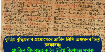 কৃত্ৰিম বুদ্ধিমত্তাৰ প্ৰয়োগেৰে প্ৰাচীন লিপি অধ্যয়নৰ চিন্তা চৰকাৰৰঃ প্ৰযুক্তিৰ সীমাবদ্ধতাক লৈ উদ্বিগ্ন বিশেষজ্ঞ সমাজ