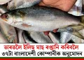 ভাৰতলৈ ইলিছ মাছ ৰপ্তানি কৰিবলৈ ৩৭টা বাংলাদেশী কোম্পানীক অনুমোদন