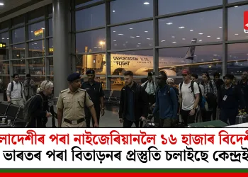 বাংলাদেশীৰ পৰা নাইজেৰিয়ানলৈ ১৬ হাজাৰ বিদেশীক ভাৰতৰ পৰা বিতাড়িত কৰাৰ প্ৰস্তুতি চলাইছে কেন্দ্ৰই