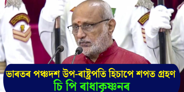 ভাৰতৰ পঞ্চদশ উপ-ৰাষ্ট্ৰপতি হিচাপে শপত গ্ৰহণ চি পি ৰাধাকৃষ্ণনৰ