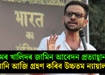 উমৰ খালিদৰ জামিন আবেদন প্ৰত্যাহ্বানৰ শুনানি আজি গ্ৰহণ কৰিব উচ্চতম ন্যায়ালয়ে