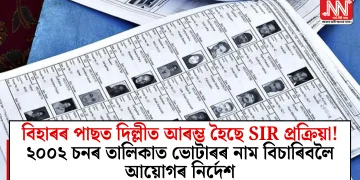বিহাৰৰ পাছত দিল্লীত আৰম্ভ হৈছে SIR প্ৰক্ৰিয়া! ২০০২ চনৰ তালিকাত ভোটাৰৰ নাম বিচাৰিবলৈ আয়োগৰ নিৰ্দেশ