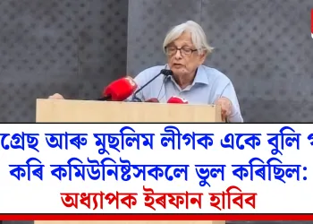 কংগ্ৰেছ আৰু মুছলিম লীগক একে বুলি গণ্য কৰি কমিউনিষ্টসকলে ভুল কৰিছিল: অধ্যাপক ইৰফান হাবিব