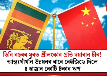 তিনি বছৰৰ মূৰত শ্ৰীলংকাৰ প্ৰতি দয়াবান চীন! আন্তঃগাঁথনি উন্নয়নৰ বাবে বেইজিঙে দিলে ৪ হাজাৰ কোটি টকাৰ ঋণ