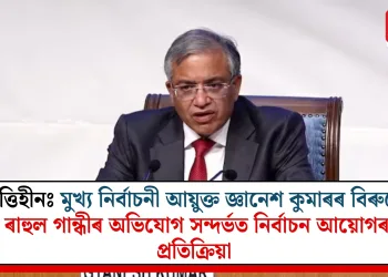 ভিত্তিহীনঃ মুখ্য নিৰ্বাচনী আয়ুক্ত জ্ঞানেশ কুমাৰৰ বিৰুদ্ধে ৰাহুল গান্ধীৰ অভিযোগ সন্দৰ্ভত নিৰ্বাচন আয়োগৰ প্ৰতিক্ৰিয়া