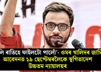 ‘কালি ৰাতিহে ফাইলটো পালোঁ’- ওমৰ খালিদৰ জামিন আবেদনত ১৯ ছেপ্টেম্বৰলৈকে স্থগিতাদেশ উচ্চতম ন্যায়ালয়ৰ