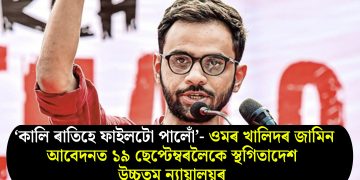 ‘কালি ৰাতিহে ফাইলটো পালোঁ’- ওমৰ খালিদৰ জামিন আবেদনত ১৯ ছেপ্টেম্বৰলৈকে স্থগিতাদেশ উচ্চতম ন্যায়ালয়ৰ