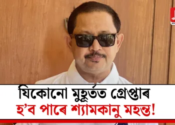 যিকোনো মুহূৰ্তত গ্ৰেপ্তাৰ হ’ব পাৰে শ্যামকানু মহন্ত!