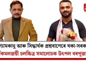 শ্যামকানু আৰু সিদ্ধাৰ্থক প্ৰশ্নবাণেৰে থকা-সৰকা স্বৰ্ণকমলজয়ী চলচ্চিত্ৰ সমালোচক উৎপল বৰপূজাৰীৰ